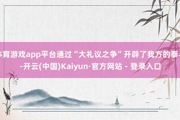 体育游戏app平台通过“大礼议之争”开辟了我方的泰斗-开云(中国)Kaiyun·官方网站 - 登录入口