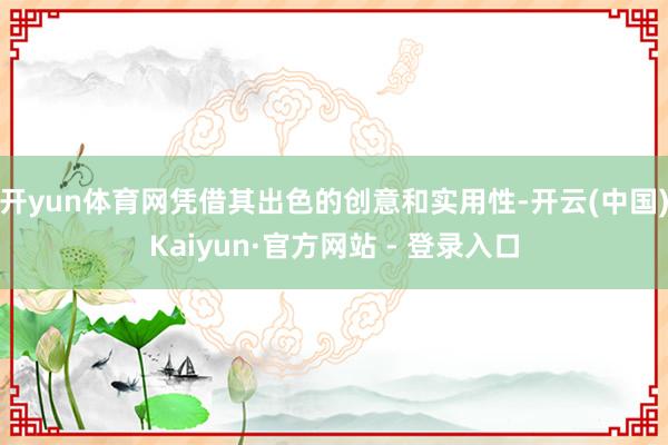 开yun体育网凭借其出色的创意和实用性-开云(中国)Kaiyun·官方网站 - 登录入口